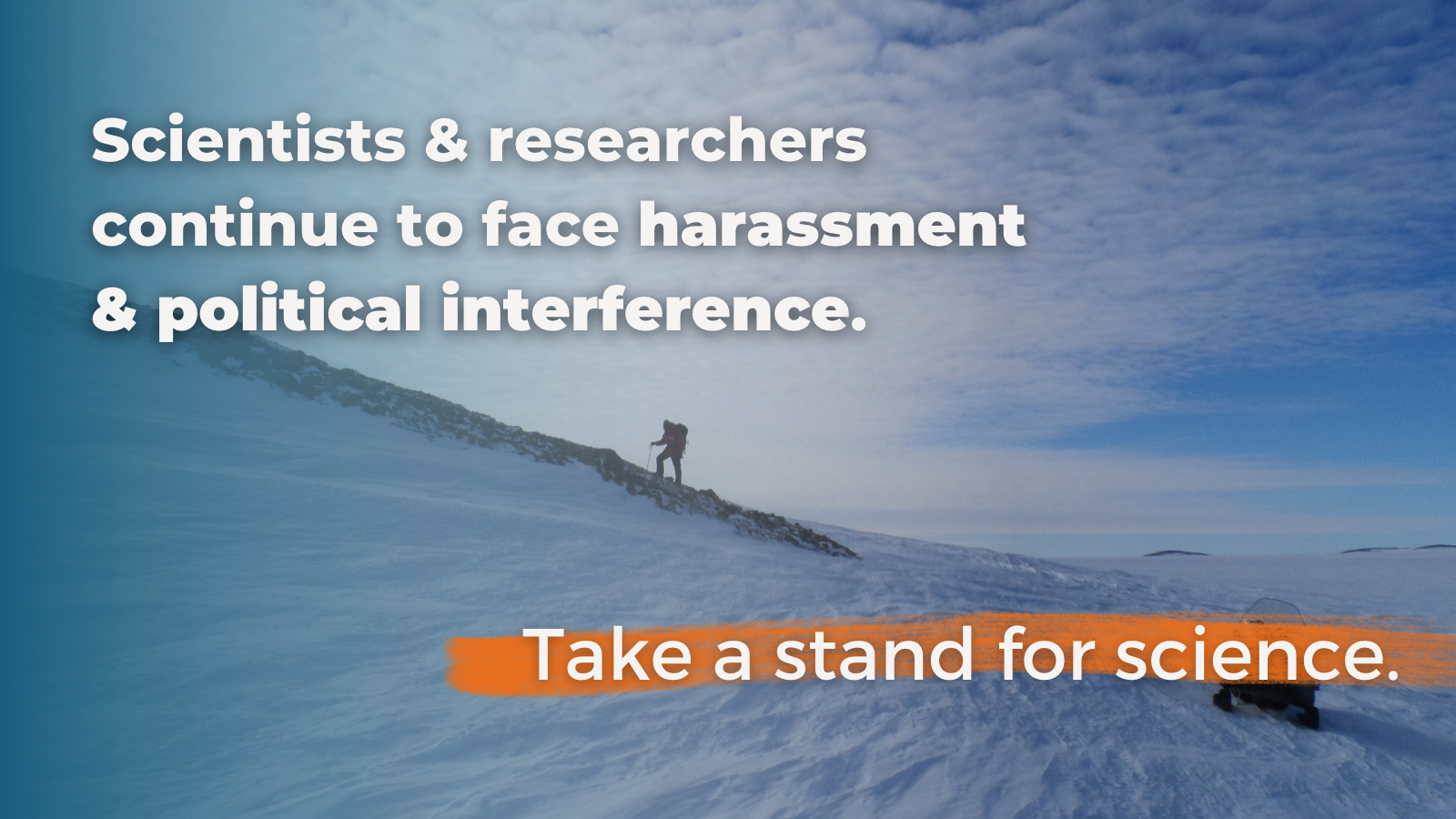 Photo of a scientist hiking on a snowy landscape. Text overlay reads: "Scientists and researchers continue to face harassment and political interference. Take a stand for science."